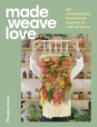 Made Weave Love: 25 Contemporary Handwoven Projects to Craft at Home Cover Image