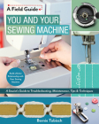 You and Your Sewing Machine: A Sewist's Guide to Troubleshooting, Maintenance, Tips & Techniques (Field Guide) By Bernie Tobisch, Shelley Tobisch Cover Image