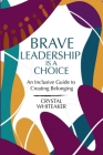 Brave Leadership is a Choice: An Inclusive Guide to Creating Belonging By Crystal Whiteaker, Nailah Harvey (Editor), Mayanthi Jayawardena (Cover Design by) Cover Image