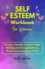 Self-Esteem Workbook for Women: Self-esteem workbook for women Discover yourself, find your happy thinking and increase Self-love. Rewire and control Cover Image