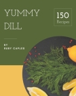 150 Yummy Dill Recipes: Happiness is When You Have a Yummy Dill Cookbook! By Ruby Caples Cover Image