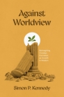 Against Worldview: Reimagining Christian Formation as Growth in Wisdom By Simon P. Kennedy Cover Image