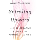 Spiraling Upward Lib/E: The 5 Co-Creative Powers for Women on the Rise By Wendy Wallbridge, Cyndee Maxwell (Read by) Cover Image