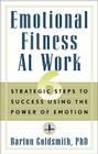 Emotional Fitness at Work: 6 Strategic Steps to Success Using the Power of Emotion By Barton Goldsmith PhD Cover Image