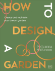 How to Design a Garden: Create and Maintain Your Dream Garden By Pollyanna Wilkinson Cover Image