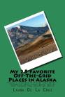 My 25 Favorite Off-The-Grid Places in Alaska: Places I traveled in Alaska that weren't invaded by every other wacky tourist that thought they should g By Laura K. De La Cruz Cover Image