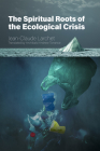 The Spiritual Roots of the Ecological Crisis By Jean-Claude Larchet, Archibald Andrew Torrance, PhD (Translated by) Cover Image