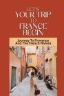 Let's Your Trip To France Begin: Journey To Provence And The French Riviera: European Travel Guides Cover Image
