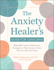 The Anxiety Healer's Guide for Clinicians: Over 85 Cognitive Behavioral Strategies to Help Anxious Clients Calm the Mind and Body Cover Image