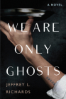 We Are Only Ghosts By Jeffrey L. Richards Cover Image