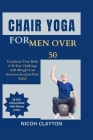 Chair Yoga for Men Over 50: Transform Your Body: A 28-Day Challenge with Weight Loss Exercises for Joint Pain Relief Cover Image