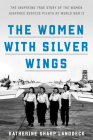 The Women with Silver Wings: The Inspiring True Story of the Women Airforce Service Pilots of World War II By Katherine Sharp Landdeck Cover Image