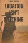 Location Isn't Anything By R. Gayle Hawkins Cover Image