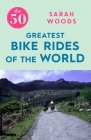 The 50 Greatest Bike Rides of the World By Sarah Woods Cover Image