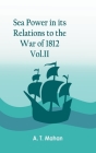 Sea Power in its Relations to the War of 1812. Vol.II By A T Mahan Cover Image