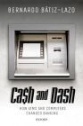 Cash and Dash: How ATMs and Computers Changed Banking By Bernardo Batiz-Lazo Cover Image