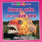 Hacer Arte Con Lo Que Sea (Making Art from Anything) By Robin Johnson, Pablo De La Vega (Translator) Cover Image