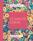 100 Special 15-Minute Cereal Recipes: Making More Memories in your Kitchen with 15-Minute Cereal Cookbook! By Anna Mason Cover Image