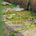 Germs, Fungus and Other Stuff That Makes Us Sick A Children's Disease Book (Learning about Diseases) By Baby Professor Cover Image