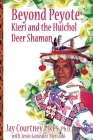 BEYOND PEYOTE Kieri and the Huichol Deer Shaman By Jay Fikes, Jesús Mercado (Biographee) Cover Image