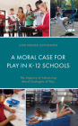 A Moral Case for Play in K-12 Schools: The Urgency of Advancing Moral Ecologies of Play By Judd Kruger Levingston Cover Image
