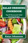 Salad Dressing Cookbook: Top 50 Homemade Salad Dressing Recipes By Katya Johansson Cover Image
