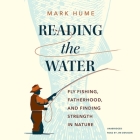 Reading the Water: Fly Fishing, Fatherhood, and Finding Strength in Nature By Mark Hume, Jim Denison (Read by) Cover Image