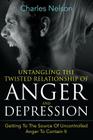 Untangling The Twisted Relationship Of Anger And Depression: Getting To The Source Of Uncontrolled Anger To Contain It By Charles Nelson Cover Image