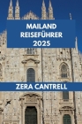 Mailand Reiseführer 2025: Entdecken Sie Mailand: Eine Reise durch Mailands historische Stätten, moderne Sehenswürdigkeiten und kulinarische Genü By Zera Cantrell Cover Image