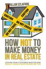 How Not to Make Money in Real Estate: Lessons from a Seasoned Investor Who Really Should Have Known Better Cover Image