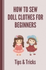 How To Sew Doll Clothes For Beginners: Tips & Tricks: Fabric For Sewing Doll Clothes Cover Image