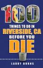 100 Things to Do in Riverside, CA Before You Die (100 Things to Do Before You Die) By Larry Burns Cover Image