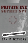 Private Eye Secret Spy: My Life as Britain's Most Controversial PI By Ian D. Withers Cover Image