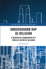 Underground Rap as Religion: A Theopoetic Examination of a Process Aesthetic Religion (Routledge Studies in Hip Hop and Religion) Cover Image