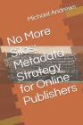 No More Silos: Metadata Strategy for Online Publishers By Michael C. Andrews Cover Image