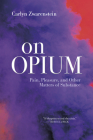 On Opium: Pain, Pleasure, and Other Matters of Substance By Carlyn Zwarenstein Cover Image