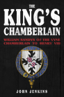 The King's Chamberlain: William Sandys of Vyne, Chamberlain to Henry VIII By John Jenkins Cover Image