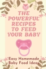 The Powerful Recipes To Feed Your Baby: Easy Homemade Baby Food Ideas: Baby Food Recipes 3-7 Years By Phillip Allee Cover Image