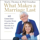 What Makes a Marriage Last: 40 Celebrated Couples Share with Us the Secrets to a Happy Life By Marlo Thomas (Read by), Phil Donahue (Read by), Maggi-Meg Reed (Read by) Cover Image