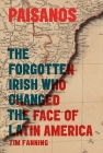 Paisanos: The Forgotten Irish Who Changed the Face of Latin America By Tim Fanning Cover Image