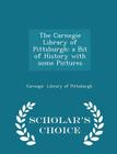 The Carnegie Library of Pittsburgh: A Bit of History with Some Pictures - Scholar's Choice Edition By Carnegie Library of Pittsburgh Cover Image