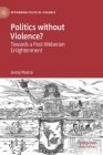 Politics Without Violence?: Towards a Post-Weberian Enlightenment (Rethinking Political Violence) By Jenny Pearce Cover Image