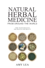 Natural Herbal Medicine from Around the World: Time-Tested Results for Health and Beauty By Amy Lea Cover Image