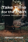 Take Time for the Pain: Pilgrimage Through Suffering By Harold T. Bryson Cover Image