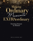 Making Ordinary Moments Extraordinary: Parenting Moment by Moment By Becca Gunyon MCC Cover Image