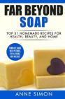 Far Beyond Soap: Top 51 Homemade Recipes for Health, Beauty, and Home By Anne Simon Cover Image