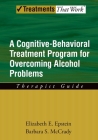 Cognitive-Behavioral Treatment Program for Overcoming Alcohol Problems: Therapist Guide (Treatments That Work) By Elizabeth E. Epstein Cover Image