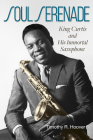 Soul Serenade: King Curtis and His Immortal Saxophone (North Texas Lives of Musician Series #17) By Timothy R. Hoover Cover Image