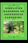Simplified Handbook On Greenhouse Gardening For Beginners And Dummies Cover Image