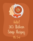 Hello! 365 Italian Soup Recipes: Best Italian Soup Cookbook Ever For Beginners [Italian Slow Cooker Cookbook, Italian Seafood Cookbook, Mediterranean By Soup Cover Image